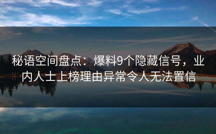 秘语空间盘点:爆料9个隐藏信号,业内人士上榜理由异常令人无法置信 秘语空间盘点:爆料9个隐藏信号,业内人士上榜理由异常令人无法置信