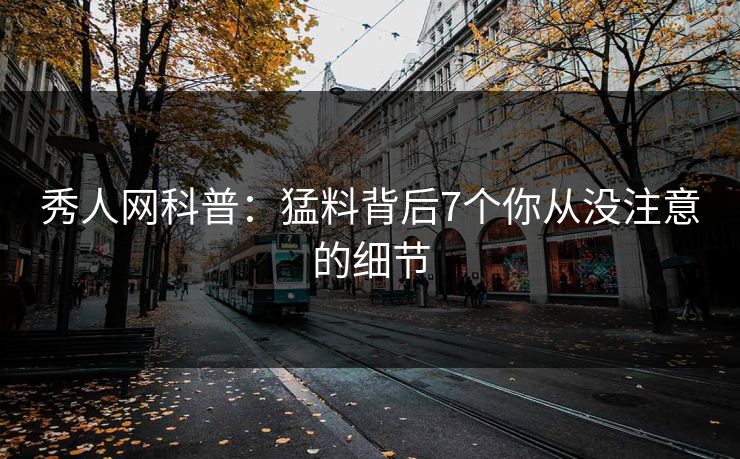 秀人网科普：猛料背后7个你从没注意的细节