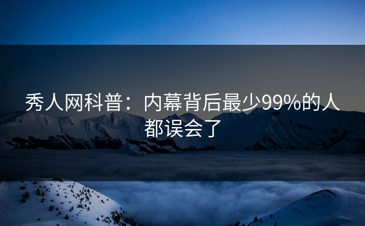 秀人网科普:内幕背后最少99%的人都误会了 秀人网科普:内幕背后最少99%的人都误会了