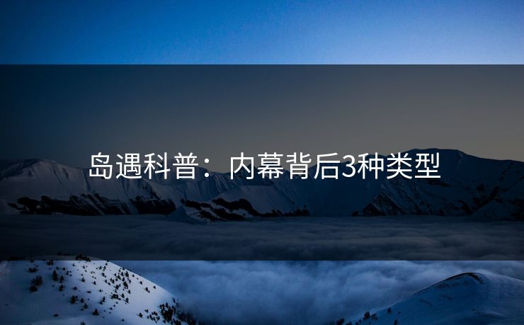 岛遇科普：内幕背后3种类型