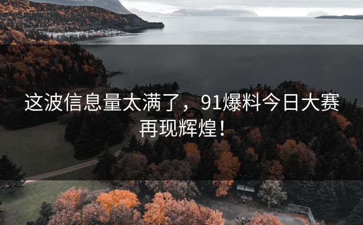 这波信息量太满了，91爆料今日大赛再现辉煌！