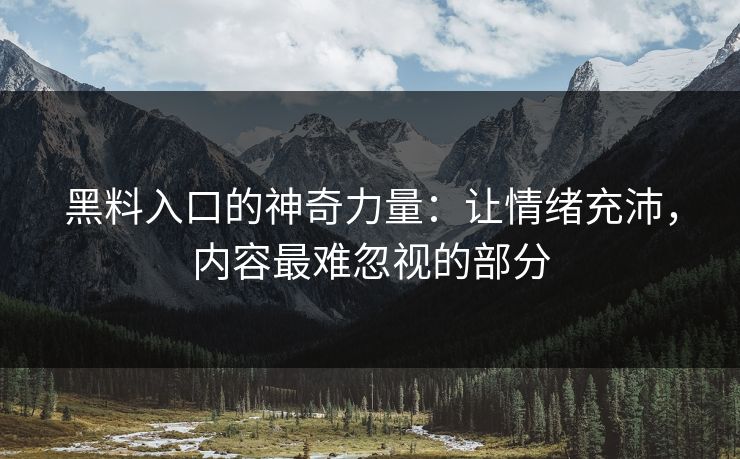 黑料入口的神奇力量:让情绪充沛,内容最难忽视的部分 黑料入口的神奇力量:让情绪充沛,内容最难忽视的部分